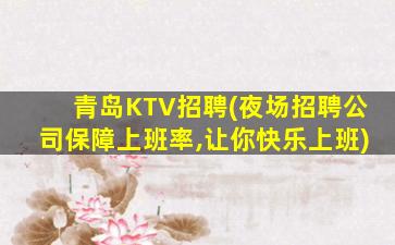 青岛KTV招聘(夜场招聘公司保障上班率,让你快乐上班)