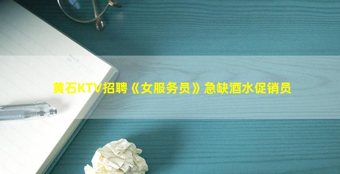 黄石KTV招聘《女服务员》急缺酒水促销员